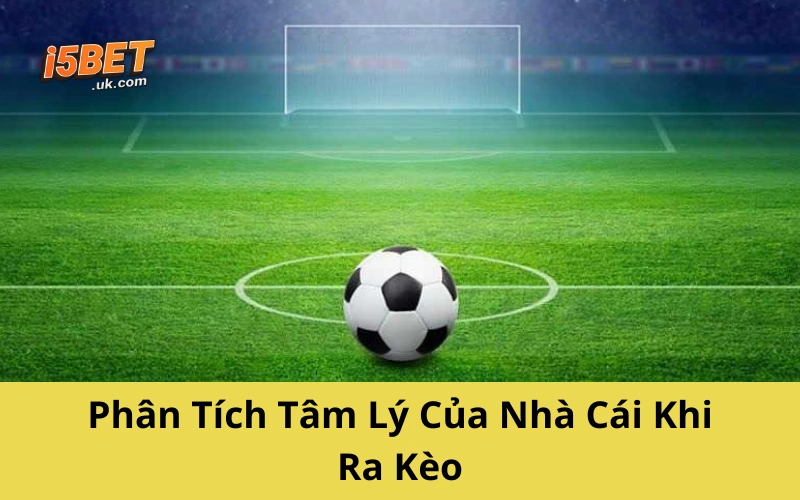 Phân Tích Tâm Lý Của Nhà Cái Khi Ra Kèo