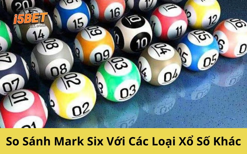 So Sánh Mark Six Với Các Loại Xổ Số Khác