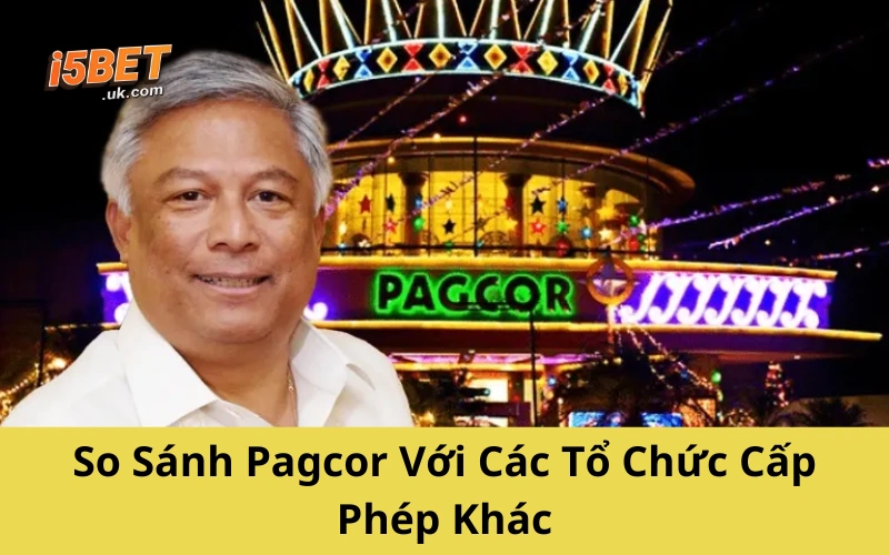 So Sánh Pagcor Với Các Tổ Chức Cấp Phép Khác
