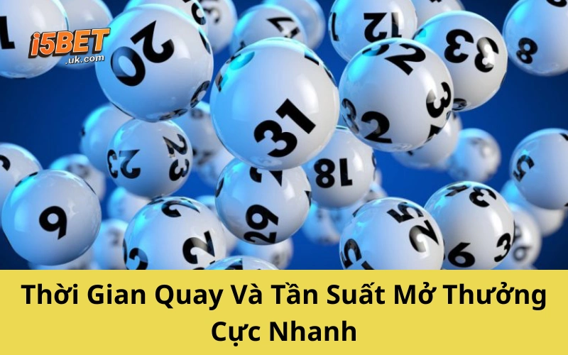 Thời Gian Quay Và Tần Suất Mở Thưởng Cực Nhanh