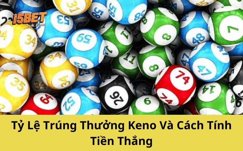 Tỷ Lệ Trúng Thưởng Keno Và Cách Tính Tiền Thắng