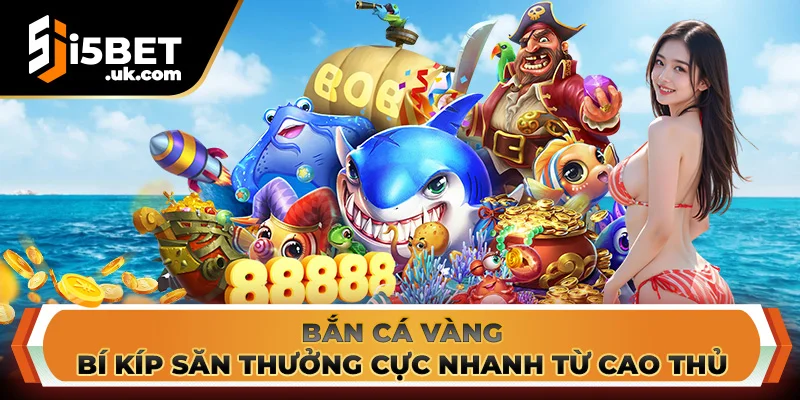 Bắn Cá Vàng – Bí Kíp Săn Thưởng Cực Nhanh Từ Cao Thủ Bắn Cá Vàng