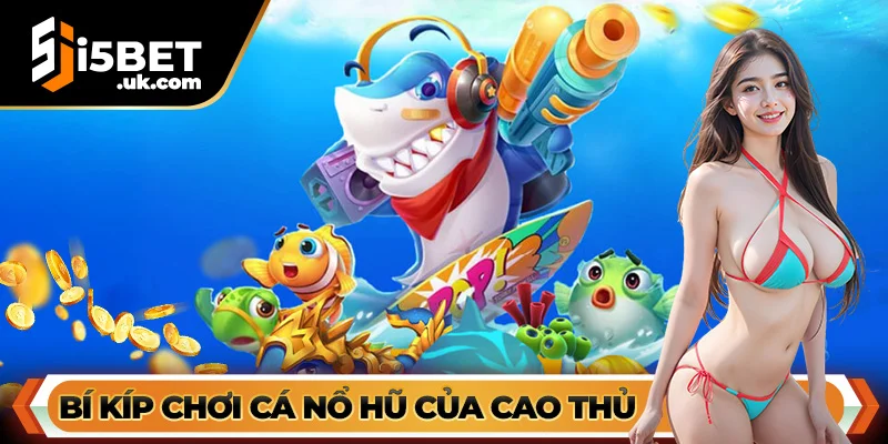 Bí Kíp Chơi Cá Nổ Hũ Của Cao Thủ I5bet – Không Thể Bỏ Qua Cá Nổ Hũ
