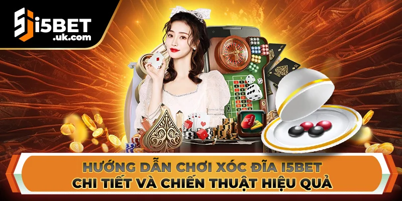 Hướng Dẫn Chơi Xóc Đĩa I5BET Chi Tiết Và Chiến Thuật Hiệu Quả Xóc Đĩa I5BET