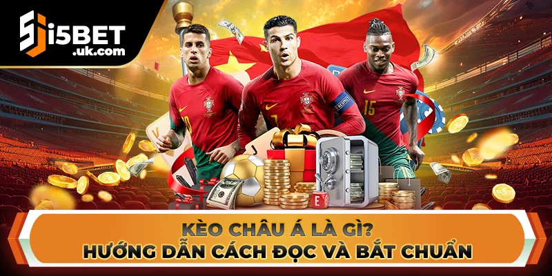 Kèo Châu Á Là Gì? Hướng Dẫn Cách Đọc Và Bắt Chuẩn Kèo Châu Á Là Gì