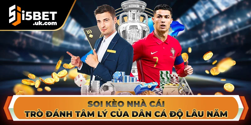 Soi Kèo Nhà Cái: Trò Đánh Tâm Lý Của Dân Cá Độ Lâu Năm Soi Kèo Nhà Cái