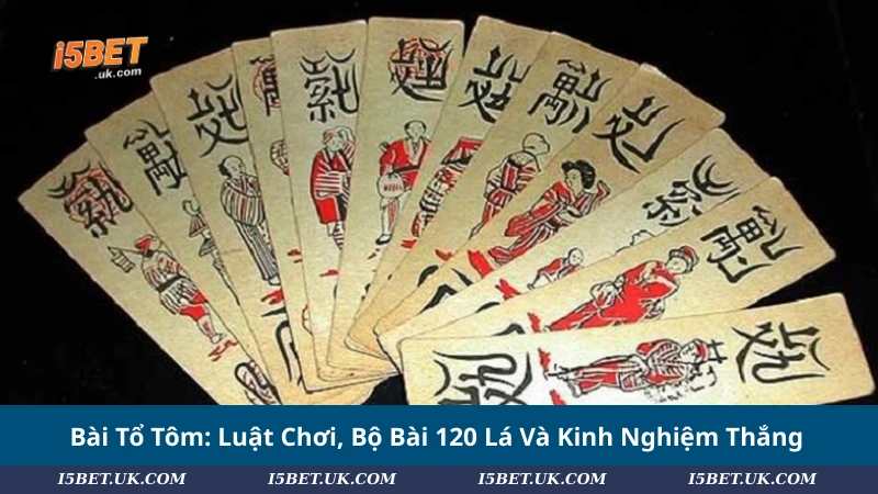 Bài Tổ Tôm: Luật Chơi, Bộ Bài 120 Lá Và Kinh Nghiệm Thắng Bài Tổ Tôm: Luật Chơi, Bộ Bài 120 Lá Và Kinh Nghiệm Thắng