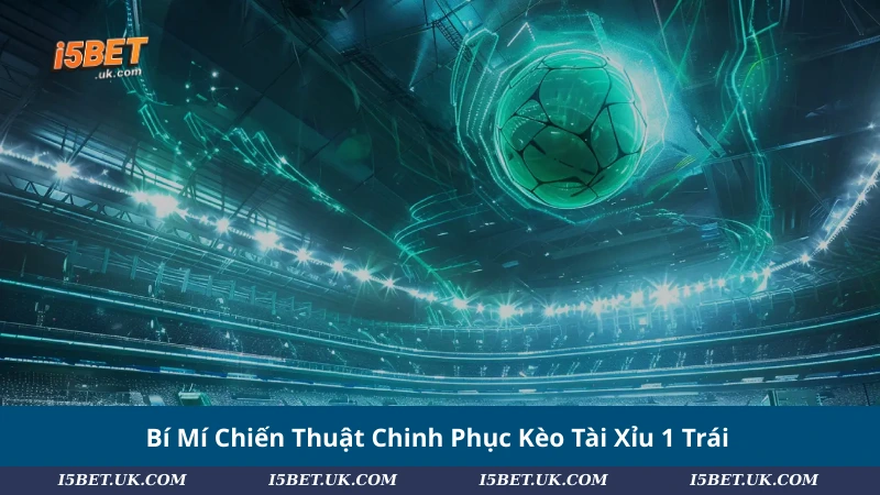 Bí Mí Chiến Thuật Chinh Phục Kèo Tài Xỉu 1 Trái