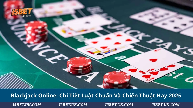 Blackjack Online: Chi Tiết Luật Chuẩn Và Chiến Thuật Hay 2025