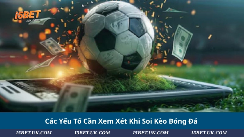 Các Yếu Tố Cần Xem Xét Khi Soi Kèo Bóng Đá