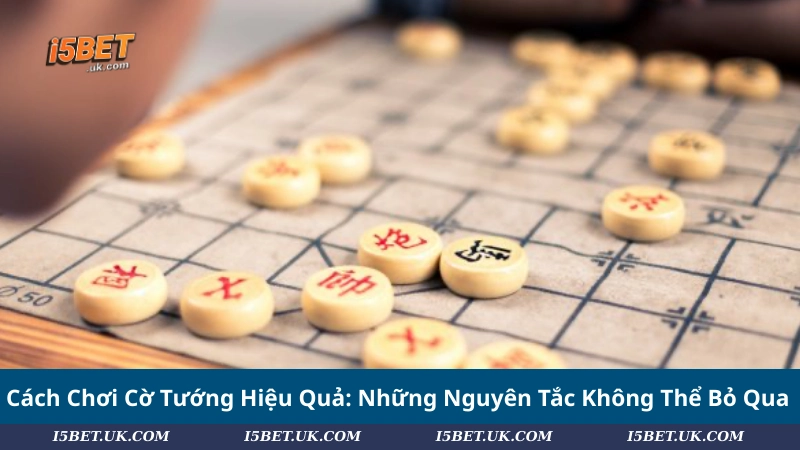 Cách Chơi Cờ Tướng Hiệu Quả: Những Nguyên Tắc Không Thể Bỏ Qua