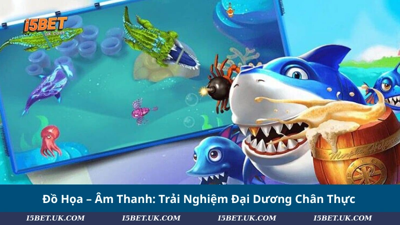 Đồ Họa – Âm Thanh: Trải Nghiệm Đại Dương Chân Thực
