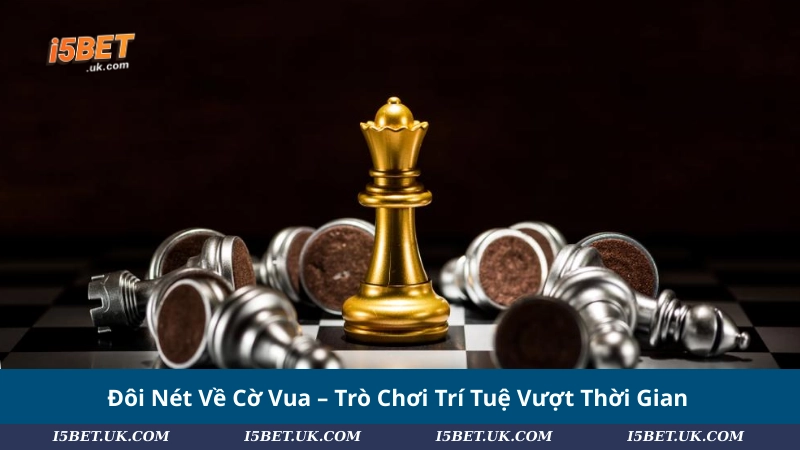 Đôi Nét Về Cờ Vua – Trò Chơi Trí Tuệ Vượt Thời Gian