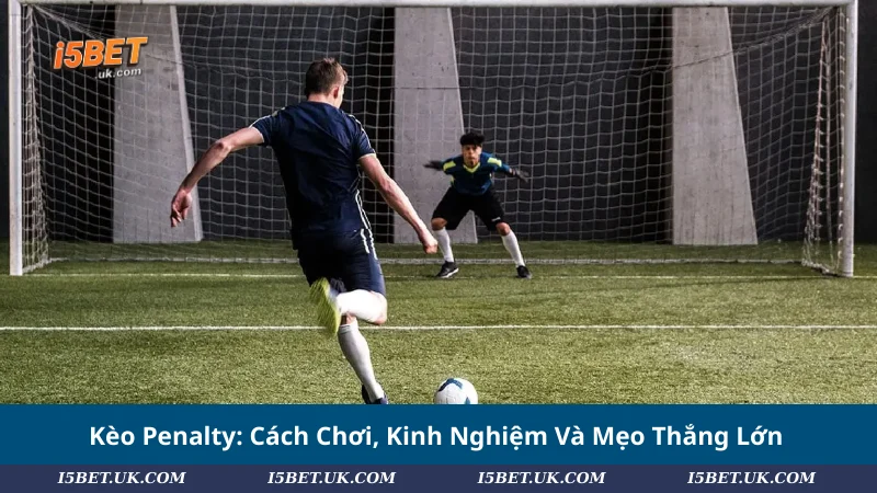 Kèo Penalty: Cách Chơi, Kinh Nghiệm Và Mẹo Thắng Lớn