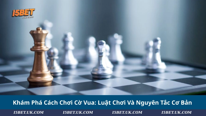 Khám Phá Cách Chơi Cờ Vua: Luật Chơi Và Nguyên Tắc Cơ Bản