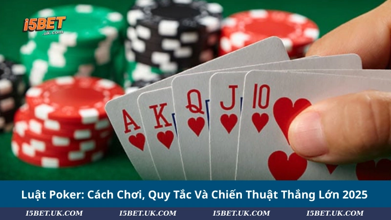 Luật Poker: Cách Chơi, Quy Tắc Và Chiến Thuật Thắng Lớn 2025