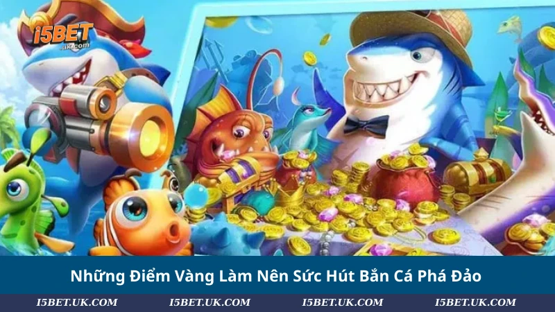 Những Điểm Vàng Làm Nên Sức Hút Bắn Cá Phá Đảo