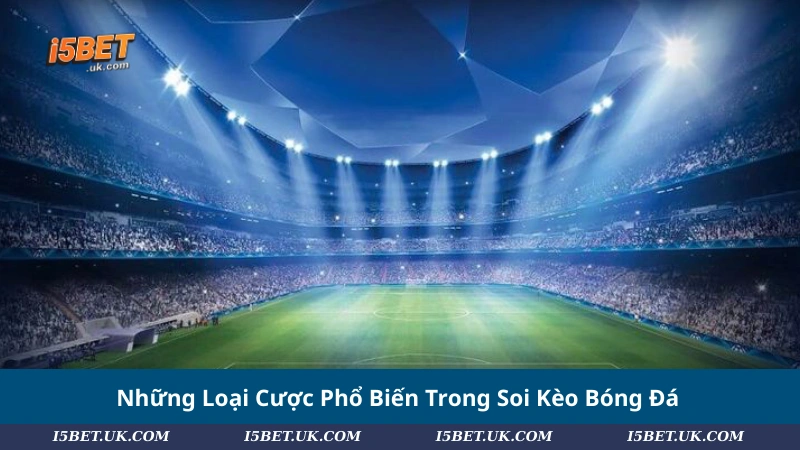 Những Loại Cược Phổ Biến Trong Soi Kèo Bóng Đá