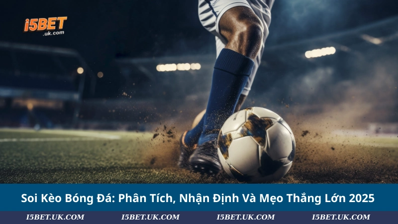 Soi Kèo Bóng Đá: Phân Tích, Nhận Định Và Mẹo Thắng Lớn 2025