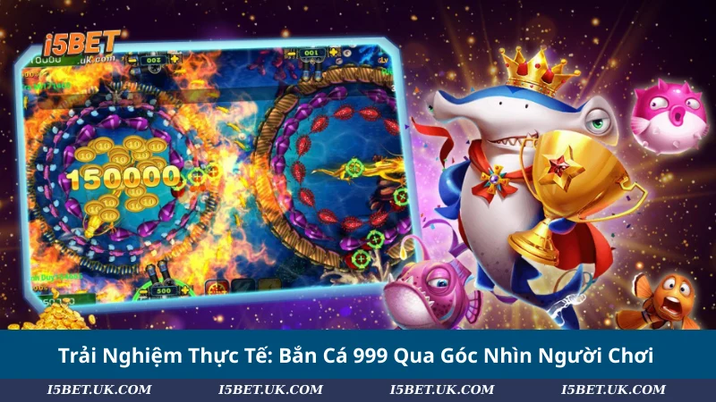 Trải Nghiệm Thực Tế: Bắn Cá 999 Qua Góc Nhìn Người Chơi